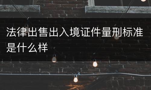 法律出售出入境证件量刑标准是什么样