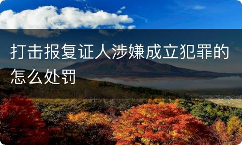 打击报复证人涉嫌成立犯罪的怎么处罚