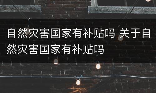 自然灾害国家有补贴吗 关于自然灾害国家有补贴吗