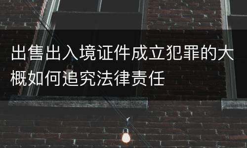 出售出入境证件成立犯罪的大概如何追究法律责任