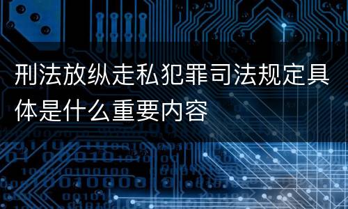 刑法放纵走私犯罪司法规定具体是什么重要内容