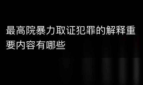 最高院暴力取证犯罪的解释重要内容有哪些