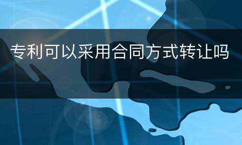 专利可以采用合同方式转让吗