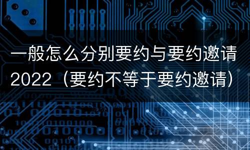 一般怎么分别要约与要约邀请2022（要约不等于要约邀请）