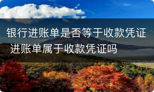 银行进账单是否等于收款凭证 进账单属于收款凭证吗
