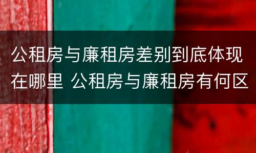 公租房与廉租房差别到底体现在哪里 公租房与廉租房有何区别