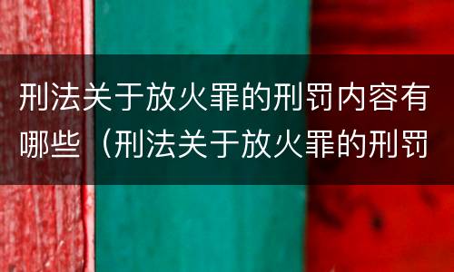 刑法关于放火罪的刑罚内容有哪些（刑法关于放火罪的刑罚内容有哪些要求）