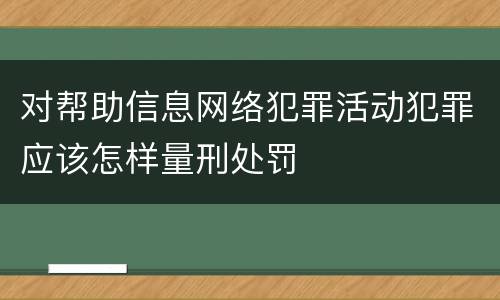 对帮助信息网络犯罪活动犯罪应该怎样量刑处罚