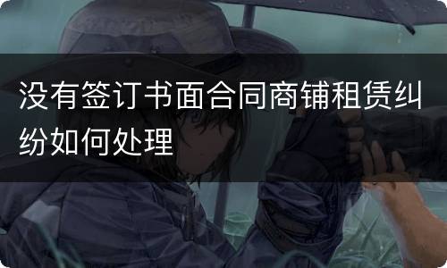 没有签订书面合同商铺租赁纠纷如何处理