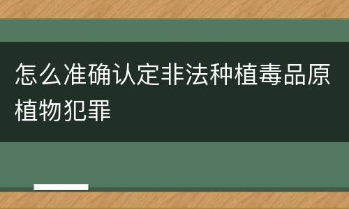 怎么准确认定非法种植毒品原植物犯罪