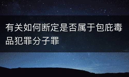 有关如何断定是否属于包庇毒品犯罪分子罪
