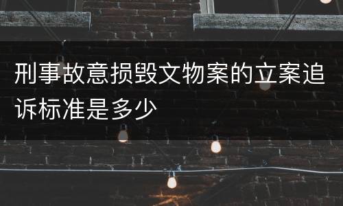刑事故意损毁文物案的立案追诉标准是多少