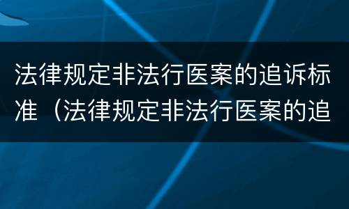 法律规定非法行医案的追诉标准（法律规定非法行医案的追诉标准是）