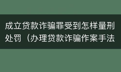 成立贷款诈骗罪受到怎样量刑处罚（办理贷款诈骗作案手法）