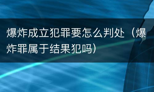 爆炸成立犯罪要怎么判处（爆炸罪属于结果犯吗）
