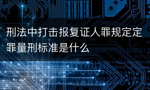 刑法中打击报复证人罪规定定罪量刑标准是什么