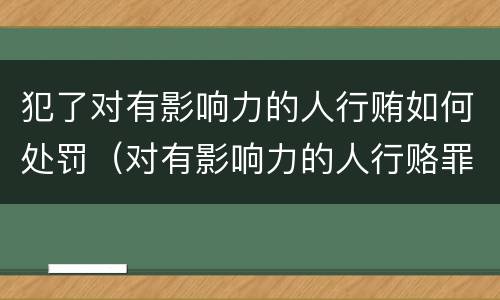 犯了对有影响力的人行贿如何处罚（对有影响力的人行赂罪数额）
