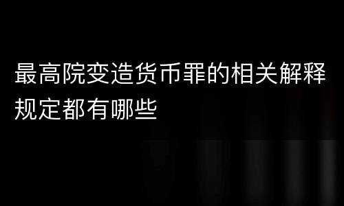 最高院变造货币罪的相关解释规定都有哪些