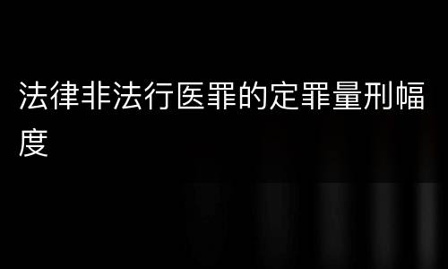法律非法行医罪的定罪量刑幅度