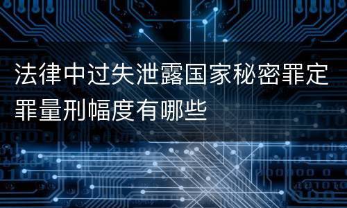 法律中过失泄露国家秘密罪定罪量刑幅度有哪些