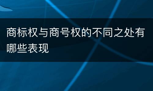 商标权与商号权的不同之处有哪些表现