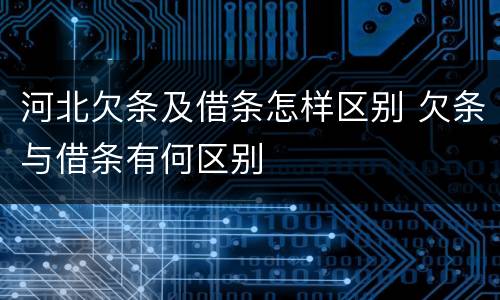 河北欠条及借条怎样区别 欠条与借条有何区别
