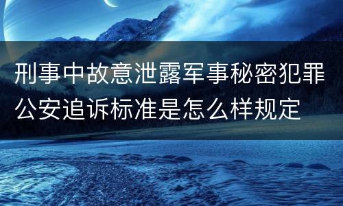 刑事中故意泄露军事秘密犯罪公安追诉标准是怎么样规定
