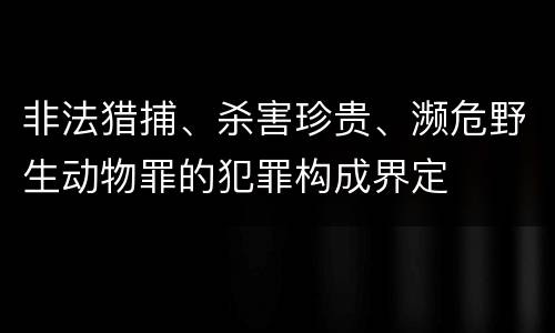 非法猎捕、杀害珍贵、濒危野生动物罪的犯罪构成界定