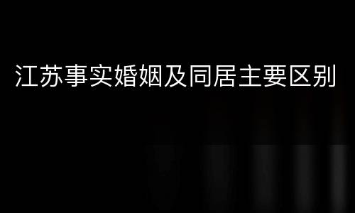 江苏事实婚姻及同居主要区别