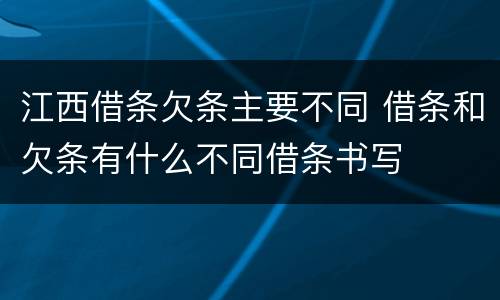 江西借条欠条主要不同 借条和欠条有什么不同借条书写