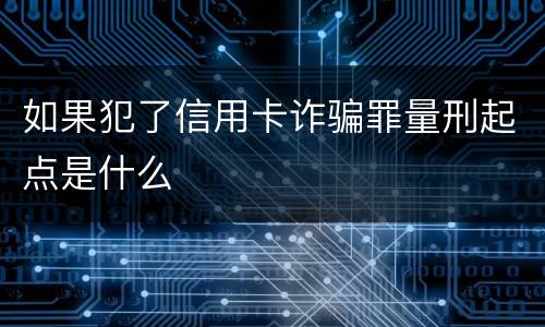 如果犯了信用卡诈骗罪量刑起点是什么