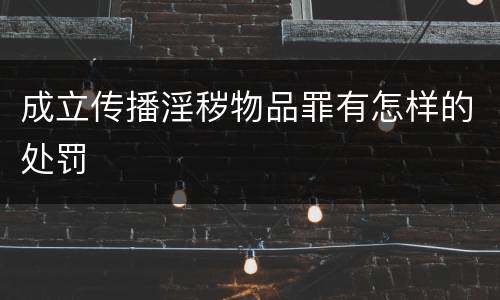 成立传播淫秽物品罪有怎样的处罚