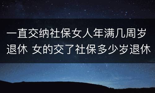 一直交纳社保女人年满几周岁退休 女的交了社保多少岁退休