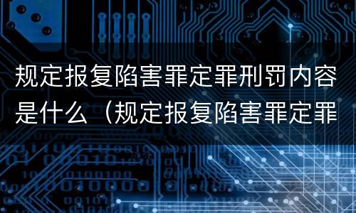 规定报复陷害罪定罪刑罚内容是什么（规定报复陷害罪定罪刑罚内容是什么法律）