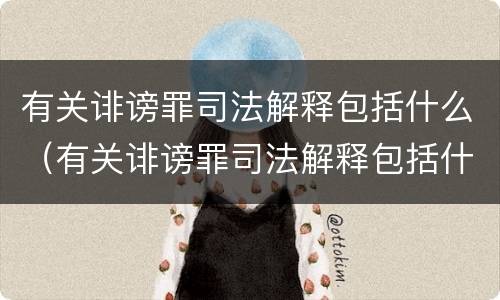 有关诽谤罪司法解释包括什么（有关诽谤罪司法解释包括什么内容）