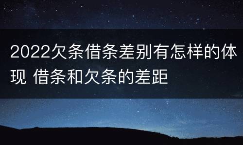 2022欠条借条差别有怎样的体现 借条和欠条的差距