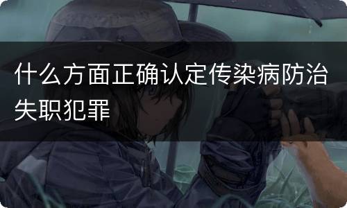 什么方面正确认定传染病防治失职犯罪