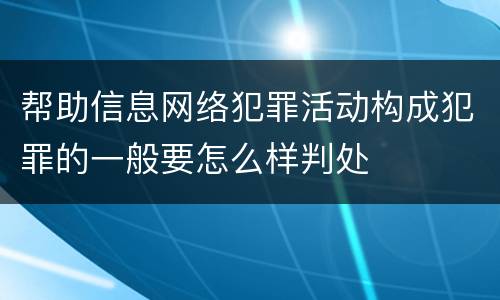 帮助信息网络犯罪活动构成犯罪的一般要怎么样判处