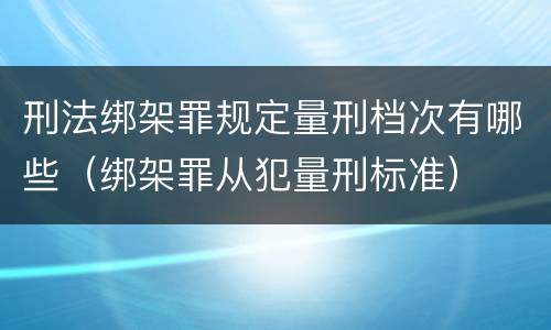 刑法绑架罪规定量刑档次有哪些（绑架罪从犯量刑标准）