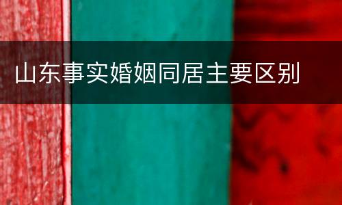 山东事实婚姻同居主要区别