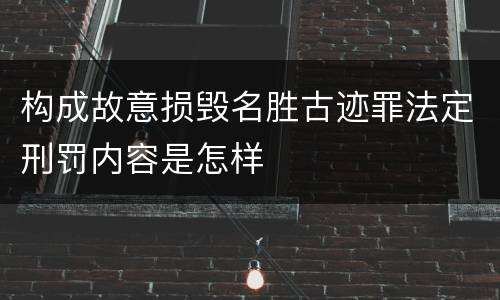 构成故意损毁名胜古迹罪法定刑罚内容是怎样