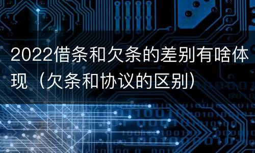 2022借条和欠条的差别有啥体现（欠条和协议的区别）