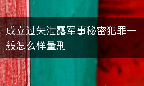 成立过失泄露军事秘密犯罪一般怎么样量刑