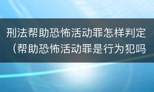 刑法帮助恐怖活动罪怎样判定（帮助恐怖活动罪是行为犯吗）