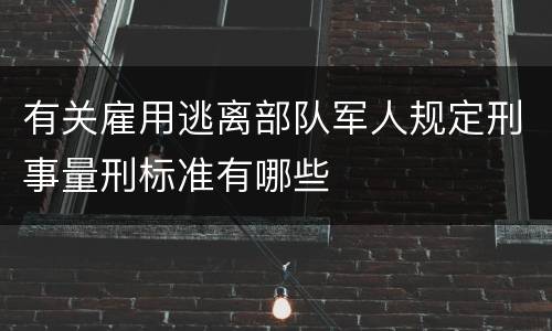 有关雇用逃离部队军人规定刑事量刑标准有哪些