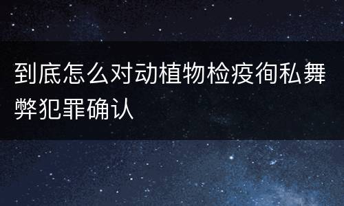 到底怎么对动植物检疫徇私舞弊犯罪确认
