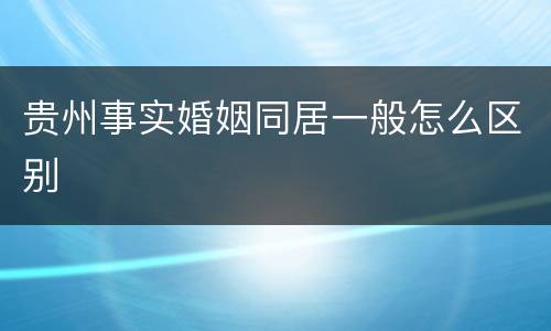 贵州事实婚姻同居一般怎么区别