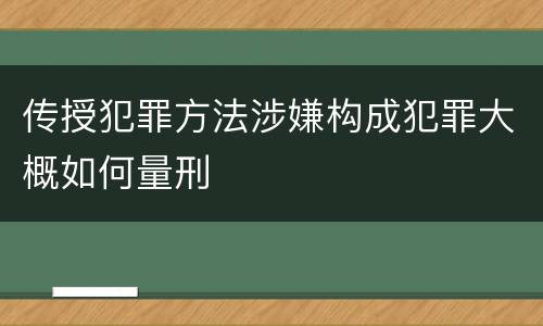 传授犯罪方法涉嫌构成犯罪大概如何量刑