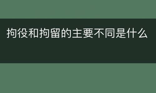 拘役和拘留的主要不同是什么