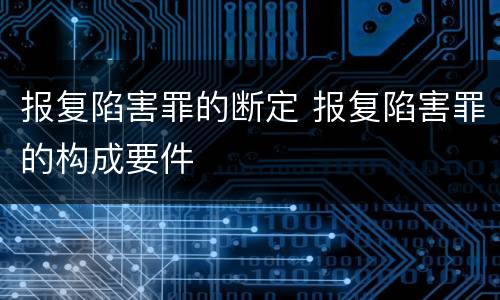 报复陷害罪的断定 报复陷害罪的构成要件